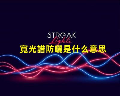 寬光譜防曬是什么意思 多光譜防曬是什么意思